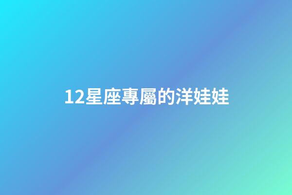 12星座專屬的洋娃娃-第1張-星座運(yùn)勢(shì)-玄機(jī)派