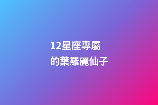 12星座專屬的葉羅麗仙子-第1張-星座運勢-玄機派