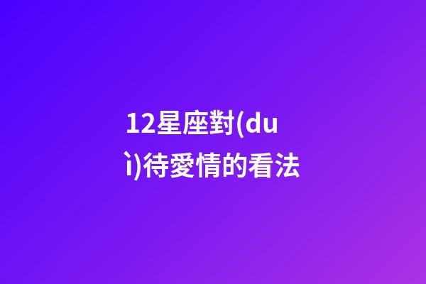 12星座對(duì)待愛情的看法-第1張-星座運(yùn)勢(shì)-玄機(jī)派