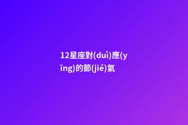 12星座對(duì)應(yīng)的節(jié)氣-第1張-星座運(yùn)勢(shì)-玄機(jī)派