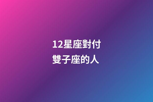 12星座對付雙子座的人-第1張-星座運勢-玄機派