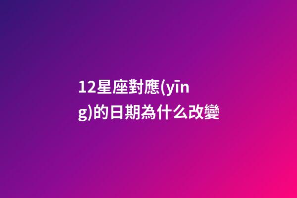 12星座對應(yīng)的日期為什么改變