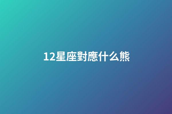 12星座對應什么熊-第1張-星座運勢-玄機派