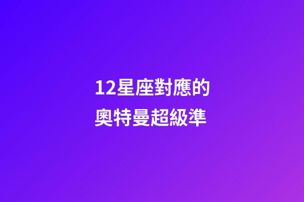 12星座對應的奧特曼超級準-第1張-星座運勢-玄機派