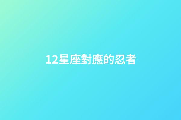 12星座對應的忍者-第1張-星座運勢-玄機派