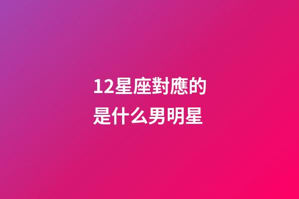 12星座對應的是什么男明星-第1張-星座運勢-玄機派