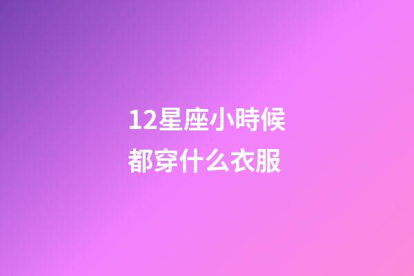 12星座小時候都穿什么衣服-第1張-星座運勢-玄機派