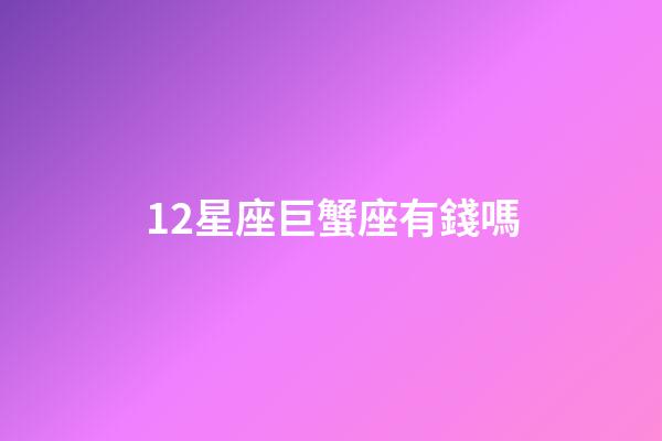 12星座巨蟹座有錢嗎-第1張-星座運勢-玄機派