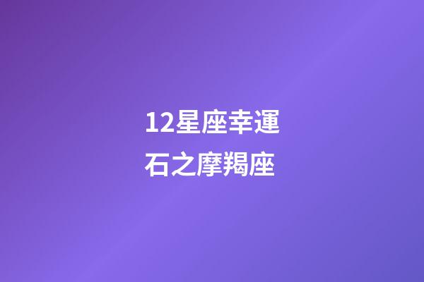 12星座幸運石之摩羯座-第1張-星座運勢-玄機派