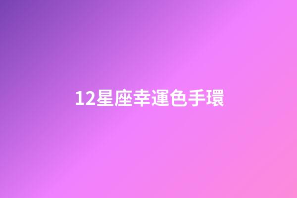 12星座幸運色手環-第1張-星座運勢-玄機派