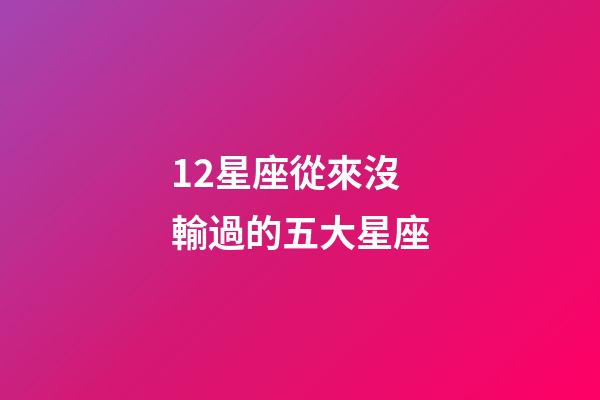 12星座從來沒輸過的五大星座-第1張-星座運勢-玄機派