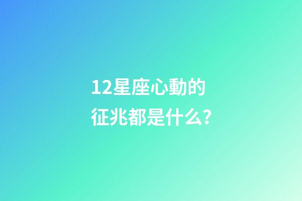 12星座心動的征兆都是什么？