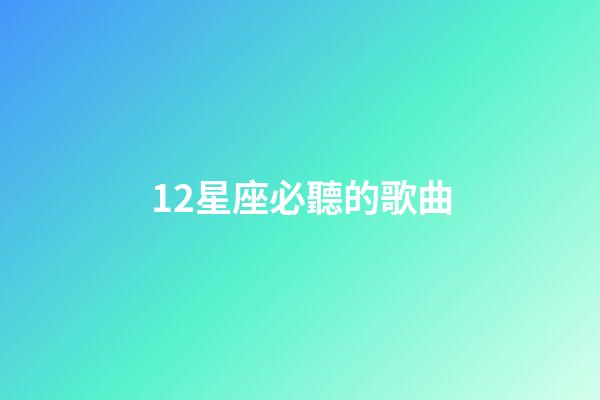 12星座必聽的歌曲-第1張-星座運勢-玄機(jī)派