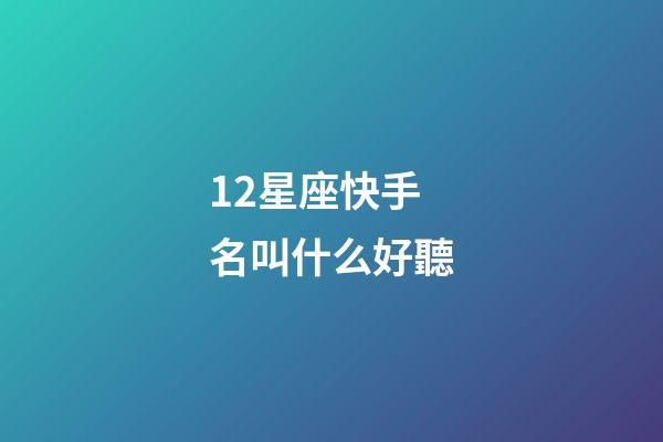 12星座快手名叫什么好聽-第1張-星座運勢-玄機派