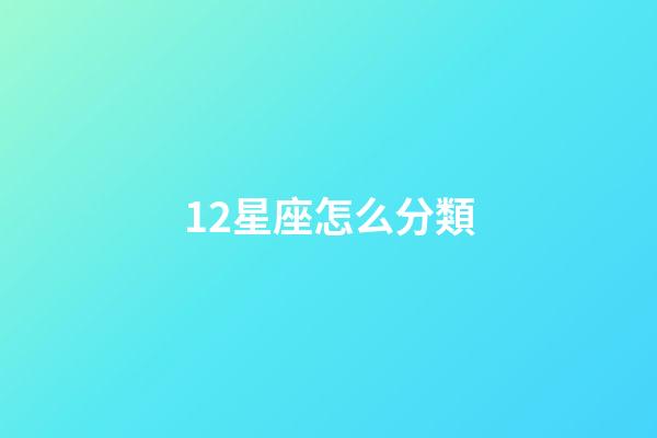12星座怎么分類-第1張-星座運勢-玄機派