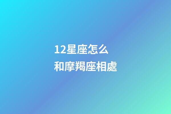 12星座怎么和摩羯座相處-第1張-星座運勢-玄機派