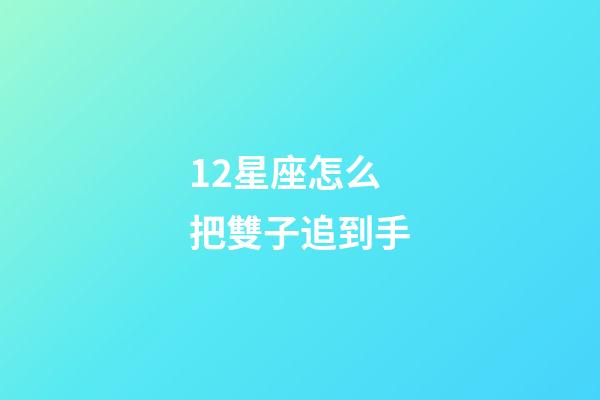 12星座怎么把雙子追到手-第1張-星座運勢-玄機派
