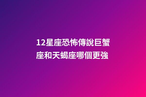 12星座恐怖傳說巨蟹座和天蝎座哪個更強-第1張-星座運勢-玄機派