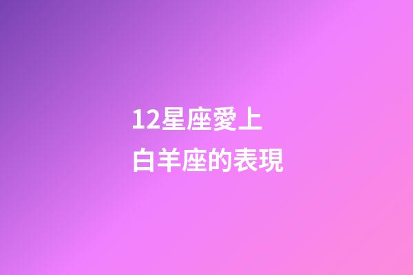 12星座愛上白羊座的表現-第1張-星座運勢-玄機派