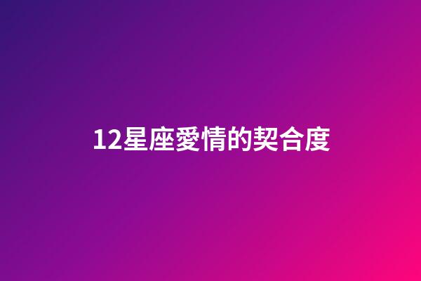 12星座愛情的契合度-第1張-星座運勢-玄機派