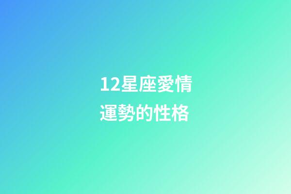 12星座愛情運勢的性格-第1張-星座運勢-玄機派