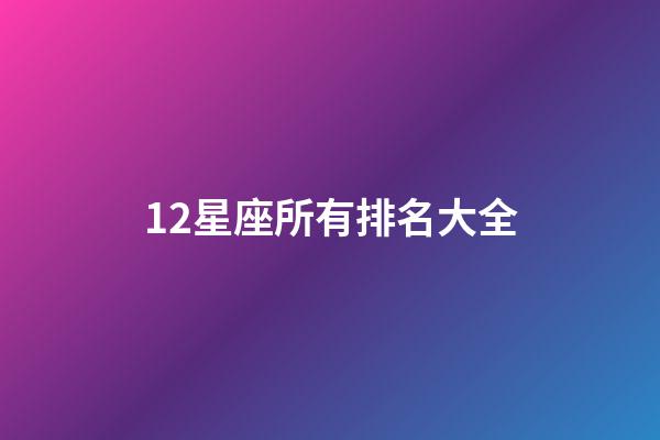 12星座所有排名大全-第1張-星座運勢-玄機派