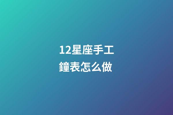 12星座手工鐘表怎么做-第1張-星座運勢-玄機派