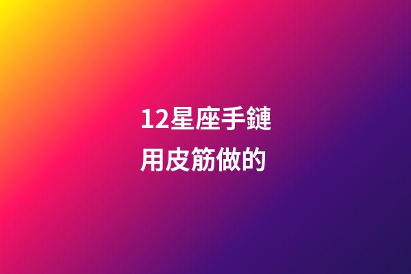 12星座手鏈用皮筋做的-第1張-星座運勢-玄機派