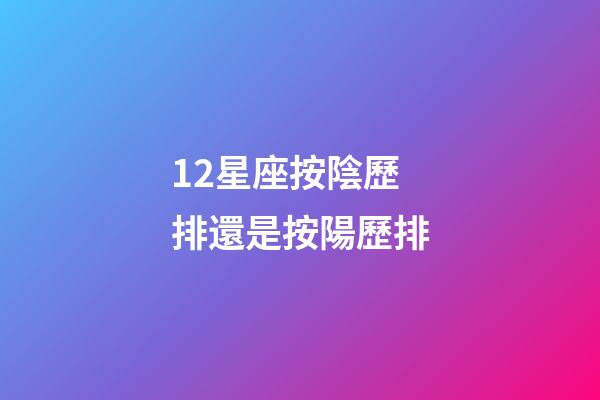 12星座按陰歷排還是按陽歷排-第1張-星座運勢-玄機派