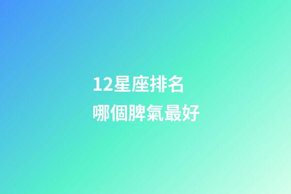 12星座排名哪個脾氣最好-第1張-星座運勢-玄機派