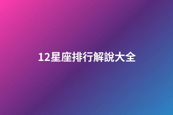 12星座排行解說大全-第1張-星座運勢-玄機派