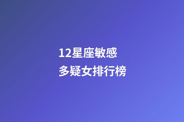 12星座敏感多疑女排行榜-第1張-星座運勢-玄機派