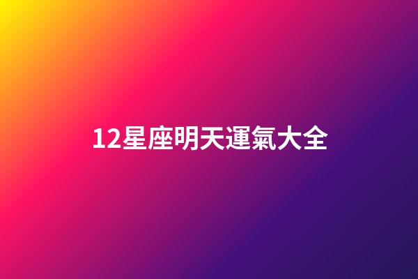 12星座明天運氣大全-第1張-星座運勢-玄機派