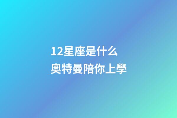 12星座是什么奧特曼陪你上學-第1張-星座運勢-玄機派