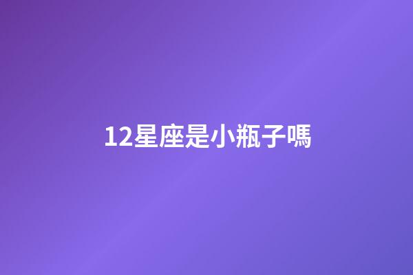 12星座是小瓶子嗎-第1張-星座運(yùn)勢-玄機(jī)派