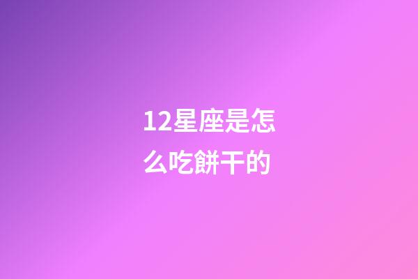 12星座是怎么吃餅干的-第1張-星座運勢-玄機派