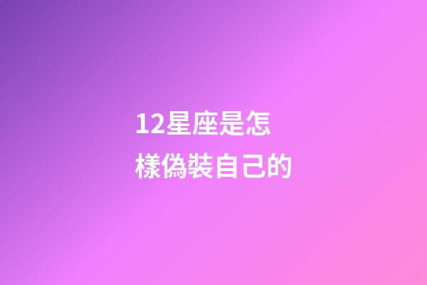 12星座是怎樣偽裝自己的-第1張-星座運(yùn)勢(shì)-玄機(jī)派