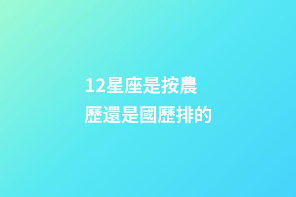 12星座是按農歷還是國歷排的-第1張-星座運勢-玄機派