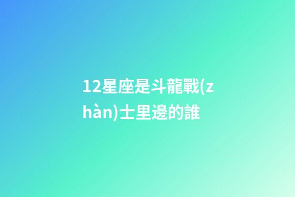 12星座是斗龍戰(zhàn)士里邊的誰