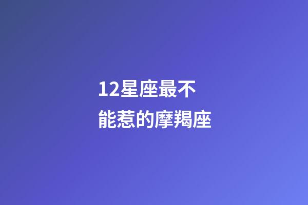 12星座最不能惹的摩羯座-第1張-星座運勢-玄機派