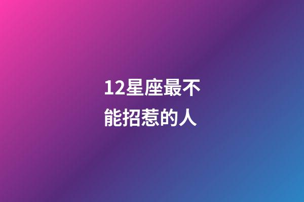 12星座最不能招惹的人-第1張-星座運(yùn)勢(shì)-玄機(jī)派