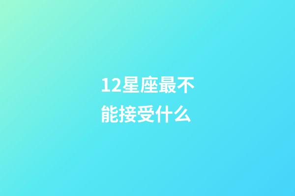 12星座最不能接受什么-第1張-星座運勢-玄機(jī)派