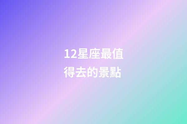 12星座最值得去的景點