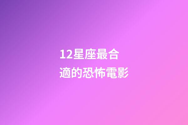 12星座最合適的恐怖電影-第1張-星座運勢-玄機派
