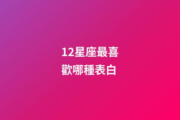 12星座最喜歡哪種表白-第1張-星座運勢-玄機派