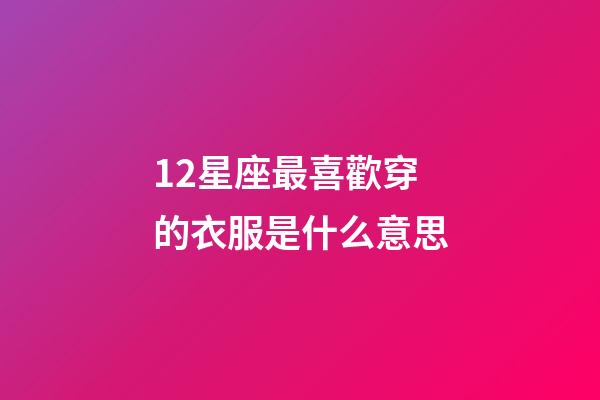 12星座最喜歡穿的衣服是什么意思-第1張-星座運勢-玄機派