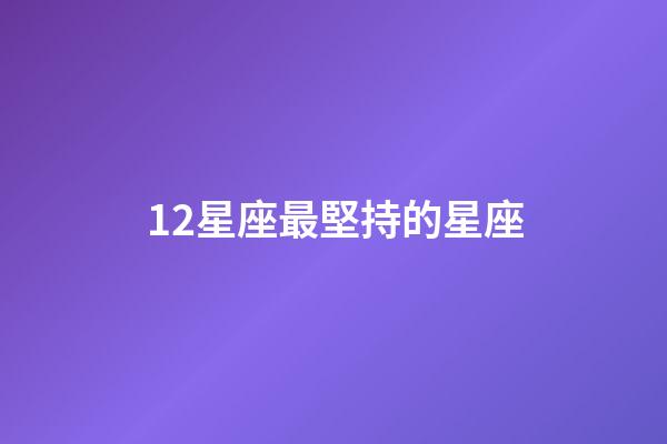 12星座最堅持的星座-第1張-星座運勢-玄機派