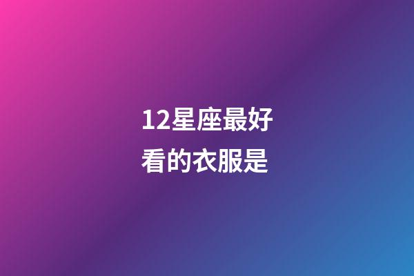 12星座最好看的衣服是-第1張-星座運勢-玄機派