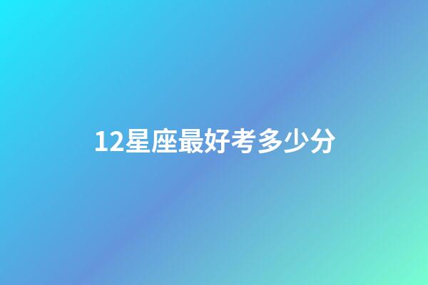 12星座最好考多少分-第1張-星座運勢-玄機派