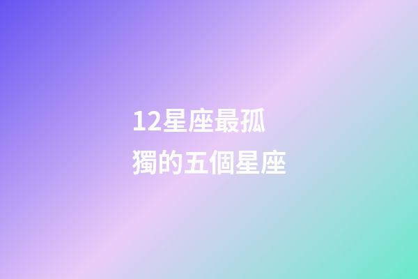 12星座最孤獨的五個星座-第1張-星座運勢-玄機派